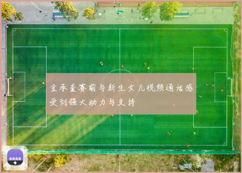 金承奎赛前与新生女儿视频通话感受到强大动力与支持