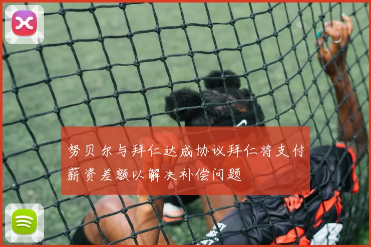 努贝尔与拜仁达成协议拜仁将支付薪资差额以解决补偿问题