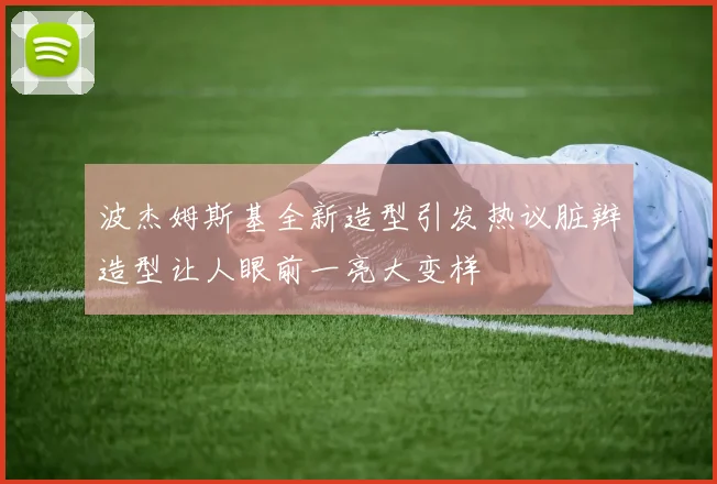 波杰姆斯基全新造型引发热议脏辫造型让人眼前一亮大变样
