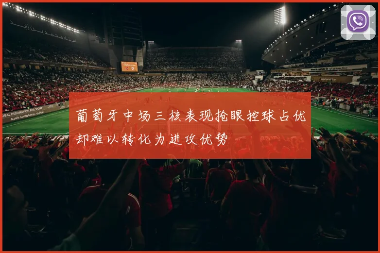 葡萄牙中场三核表现抢眼控球占优却难以转化为进攻优势