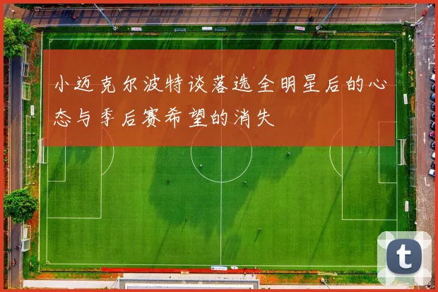 小迈克尔波特谈落选全明星后的心态与季后赛希望的消失