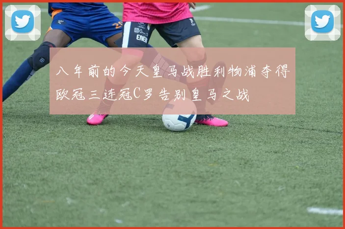 八年前的今天皇马战胜利物浦夺得欧冠三连冠C罗告别皇马之战