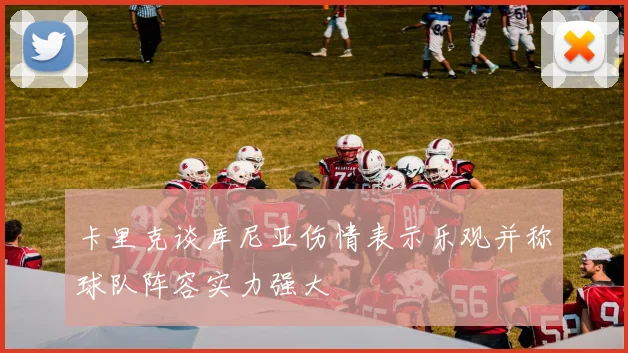 卡里克谈库尼亚伤情表示乐观并称球队阵容实力强大