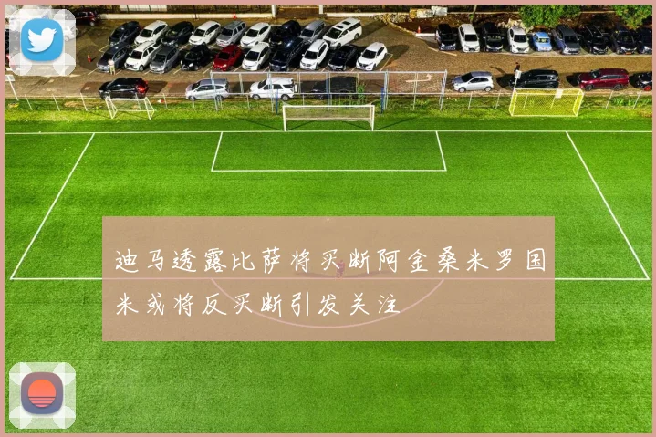 迪马透露比萨将买断阿金桑米罗国米或将反买断引发关注