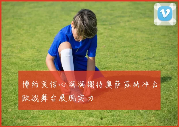 博约莫信心满满期待奥萨苏纳冲击欧战舞台展现实力