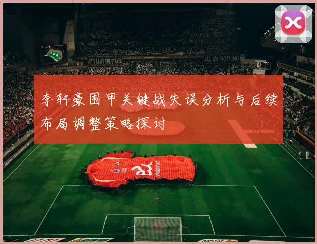 李轩豪围甲关键战失误分析与后续布局调整策略探讨