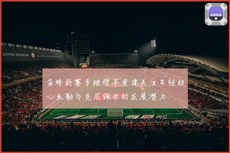 黄蜂新赛季继续半重建关注年轻核心米勒与克尼佩尔的发展潜力