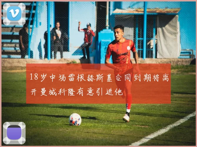 18岁中场雷根赫斯基合同到期将离开曼城科隆有意引进他