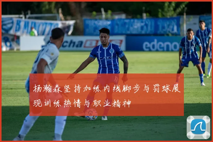 杨瀚森坚持加练内线脚步与罚球展现训练热情与职业精神