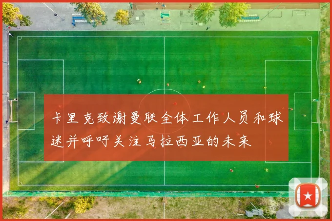 卡里克致谢曼联全体工作人员和球迷并呼吁关注马拉西亚的未来